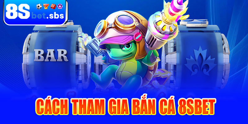 Cách tham gia bắn cá 8sBet