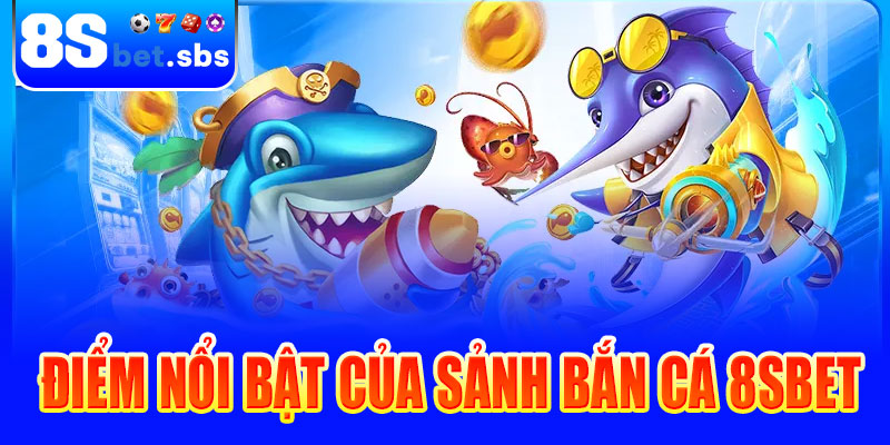 Điểm nổi bật của sảnh bắn cá 8sBet