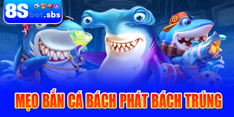 Mẹo bắn cá bách phát bách trúng tại 8sBet